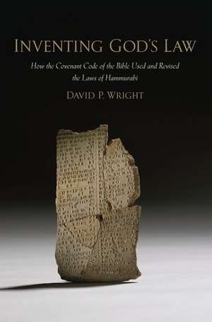 Inventing God's Law: How the Covenant Code of the Bible Used and Revised the Laws of Hammurabi de David P. Wright