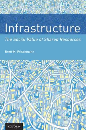 Infrastructure: The Social Value of Shared Resources de Brett M. Frischmann