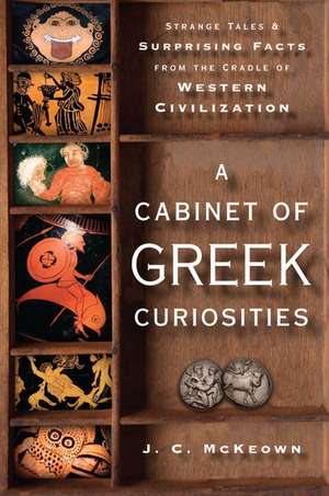 A Cabinet of Greek Curiosities: Strange Tales and Surprising Facts from the Cradle of Western Civilization de J. C. McKeown