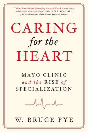 Caring for the Heart: Mayo Clinic and the Rise of Specialization de W Bruce Fye