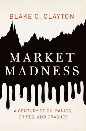 Market Madness: A Century of Oil Panics, Crises, and Crashes de Blake C. Clayton