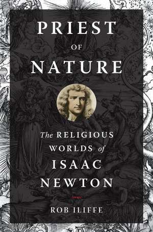 Priest of Nature: The Religious Worlds of Isaac Newton de Rob Iliffe