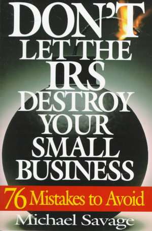 Don't Let The Irs Destroy Your Small Business: Seventy-six Mistakes To Avoid de Michael Savage