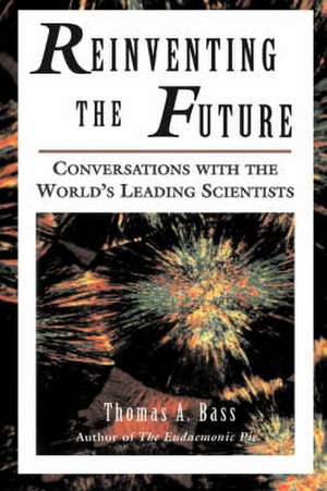 Reinventing The Future: Conversations With The World's Leading Scientists de Thomas A. Bass