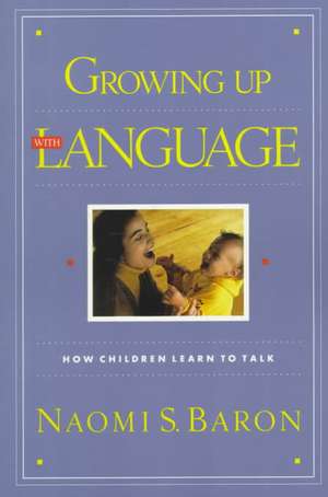 Growing Up With Language: How Children Learn To Talk de Naomi Baron