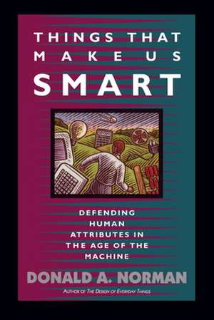 Things That Make Us Smart: Defending Human Attributes In The Age Of The Machine de Don Norman