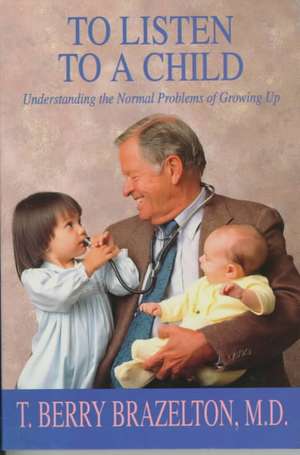 To Listen to a Child: Understanding the Normal Problems of Growing Up de T. Berry Brazelton