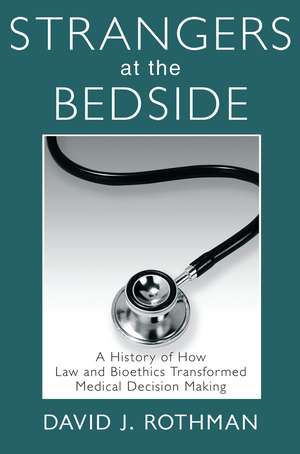 Strangers at the Bedside: A History of How Law and Bioethics Transformed Medical Decision Making de David J. Rothman