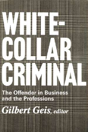 White-collar Criminal: The Offender in Business and the Professions de Gilbert Geis