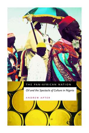 The Pan-African Nation: Oil and the Spectacle of Culture in Nigeria de Andrew Apter