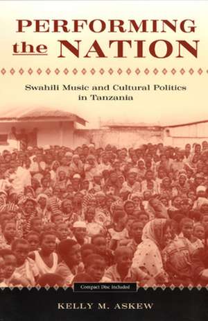 Performing the Nation: Swahili Music and Cultural Politics in Tanzania de Kelly Askew