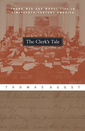 The Clerk's Tale: Young Men and Moral Life in Nineteenth-Century America de Thomas Augst