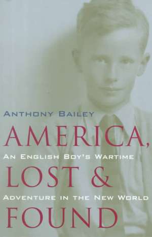 America Lost and Found: An English Boy's Wartime Adventure in the New World de Anthony Bailey