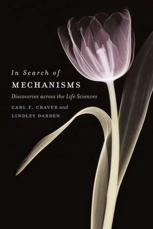 In Search of Mechanisms: Discoveries across the Life Sciences de Carl F. Craver