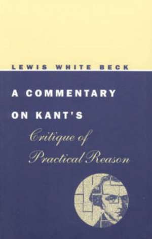 A Commentary on Kant's Critique of Practical Reason de Lewis White Beck