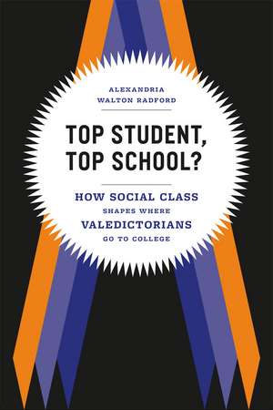 Top Student, Top School?: How Social Class Shapes Where Valedictorians Go to College de Alexandria Walton Radford