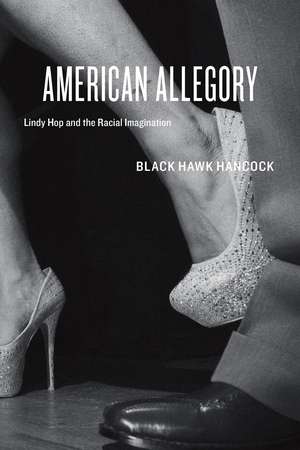 American Allegory: Lindy Hop and the Racial Imagination de Black Hawk Hancock