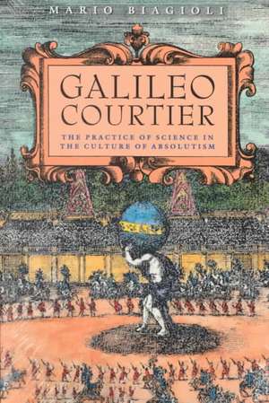 Galileo, Courtier: The Practice of Science in the Culture of Absolutism de Mario Biagioli