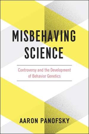 Misbehaving Science: Controversy and the Development of Behavior Genetics de Aaron Panofsky