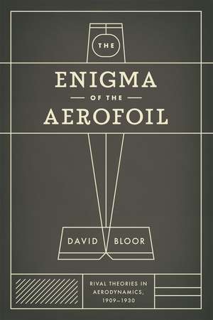 The Enigma of the Aerofoil: Rival Theories in Aerodynamics, 1909-1930 de David Bloor