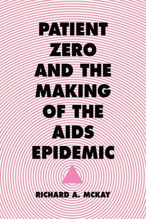 Patient Zero and the Making of the AIDS Epidemic de Richard A. McKay