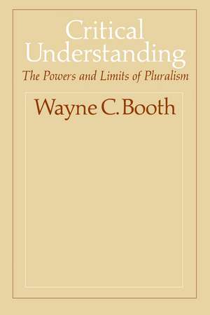 Critical Understanding: The Powers and Limits of Pluralism de Wayne C. Booth