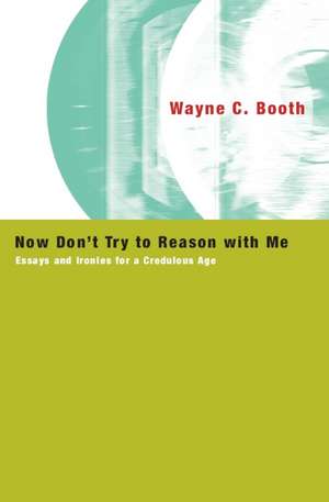 Now Don't Try to Reason with Me: Essays and Ironies for a Credulous Age de Wayne C. Booth