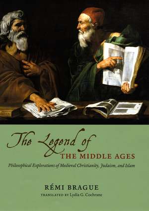 The Legend of the Middle Ages: Philosophical Explorations of Medieval Christianity, Judaism, and Islam de Rémi Brague