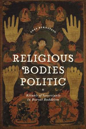 Religious Bodies Politic: Rituals of Sovereignty in Buryat Buddhism de Anya Bernstein