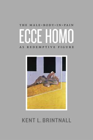 Ecce Homo: The Male-Body-in-Pain as Redemptive Figure de Kent L. Brintnall