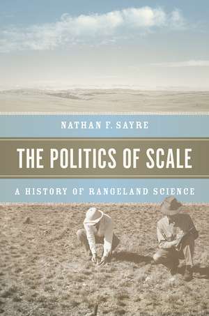 The Politics of Scale: A History of Rangeland Science de Nathan F. Sayre