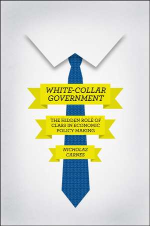 White-Collar Government: The Hidden Role of Class in Economic Policy Making de Nicholas Carnes