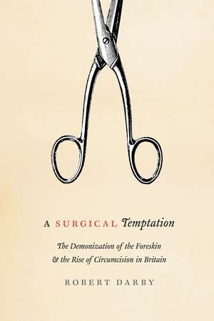 A Surgical Temptation: The Demonization of the Foreskin and the Rise of Circumcision in Britain de Robert Darby