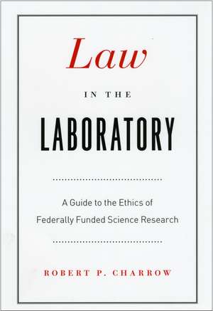 Law in the Laboratory: A Guide to the Ethics of Federally Funded Science Research de Robert P. Charrow