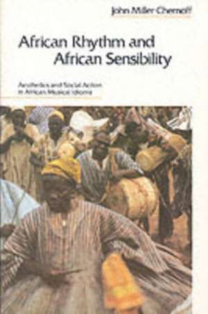 African Rhythm and African Sensibility: Aesthetics and Social Action in African Musical Idioms de John Miller Chernoff