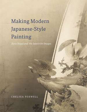 Making Modern Japanese-Style Painting: Kano Hogai and the Search for Images de Chelsea Foxwell