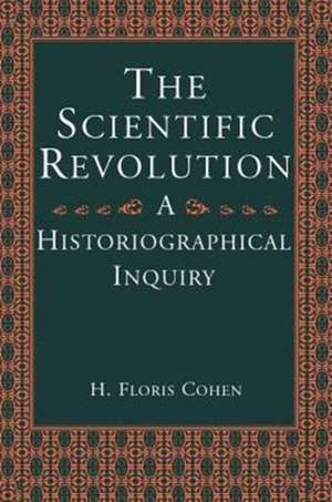 The Scientific Revolution: A Historiographical Inquiry de H. Floris Cohen