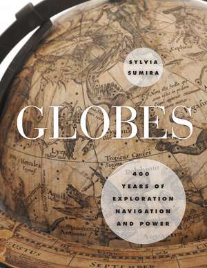 Globes: 400 Years of Exploration, Navigation, and Power de Sylvia Sumira