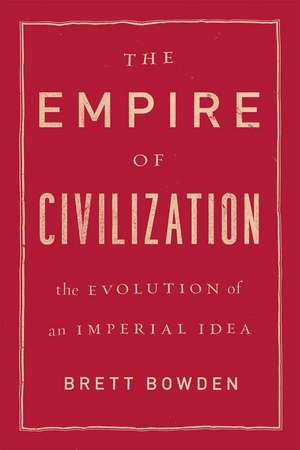 The Empire of Civilization: The Evolution of an Imperial Idea de Brett Bowden