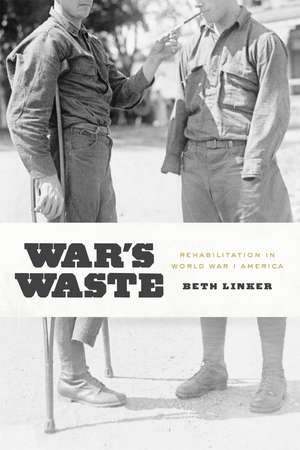 War's Waste: Rehabilitation in World War I America de Beth Linker