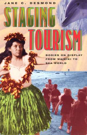 Staging Tourism: Bodies on Display from Waikiki to Sea World de Jane C. Desmond