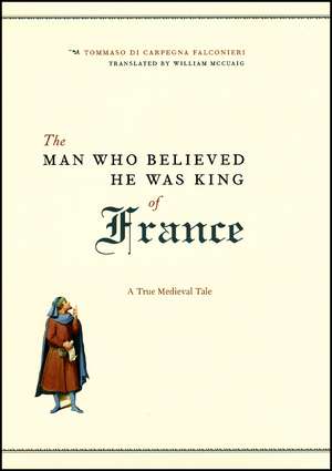 The Man Who Believed He Was King of France: A True Medieval Tale de Tommaso di Carpegna Falconieri