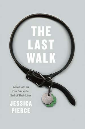 The Last Walk: Reflections on Our Pets at the End of Their Lives de Jessica Pierce