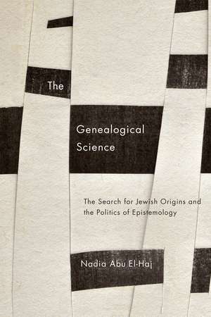 The Genealogical Science: The Search for Jewish Origins and the Politics of Epistemology de Nadia Abu El-Haj