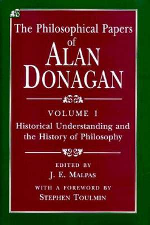 The Philosophical Papers of Alan Donagan, Volume 1: Historical Understanding and the History of Philosophy de Alan Donagan