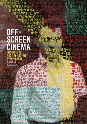 Off-Screen Cinema: Isidore Isou and the Lettrist Avant-Garde de Kaira M. Cabañas