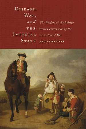 Disease, War, and the Imperial State: The Welfare of the British Armed Forces during the Seven Years' War de Erica Charters