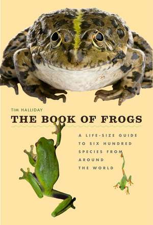 The Book of Frogs: A Life-Size Guide to Six Hundred Species from around the World de Tim Halliday