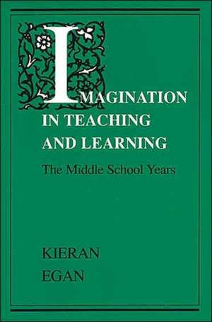 Imagination in Teaching and Learning: The Middle School Years de Kieran Egan