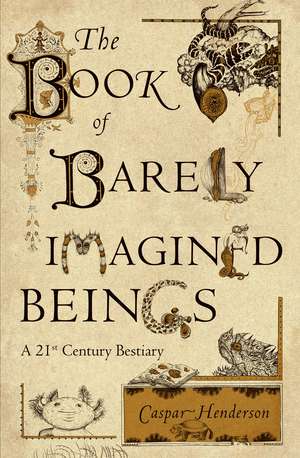 The Book of Barely Imagined Beings: A 21st Century Bestiary de Caspar Henderson